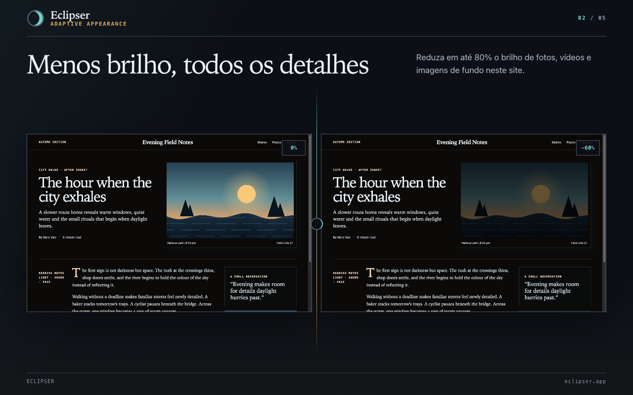 Menos brilho, todos os detalhes Reduza em até 80% o brilho de fotos, vídeos e imagens de fundo neste site.
